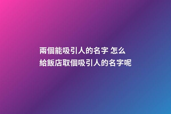 兩個能吸引人的名字 怎么給飯店取個吸引人的名字呢-第1張-店鋪起名-玄機派